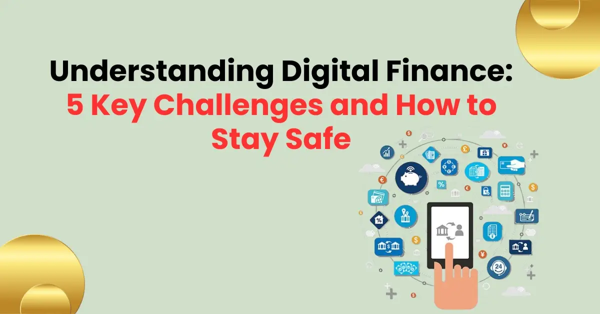 Understanding Digital Finance: 5 Key Challenges and How to Stay Safe